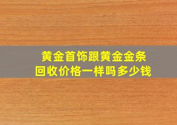 黄金首饰跟黄金金条回收价格一样吗多少钱