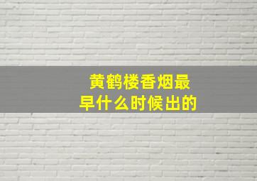 黄鹤楼香烟最早什么时候出的