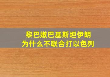 黎巴嫩巴基斯坦伊朗为什么不联合打以色列