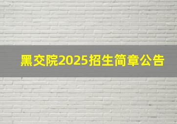 黑交院2025招生简章公告