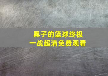 黑子的篮球终极一战超清免费观看