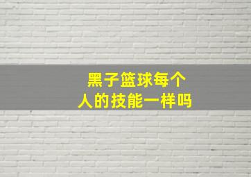 黑子篮球每个人的技能一样吗