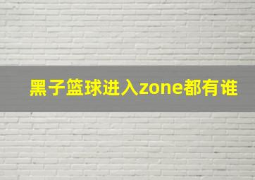 黑子篮球进入zone都有谁