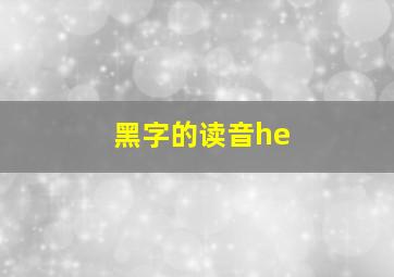 黑字的读音he