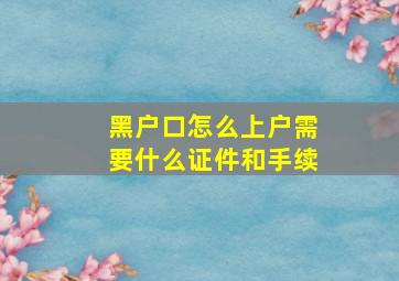 黑户口怎么上户需要什么证件和手续