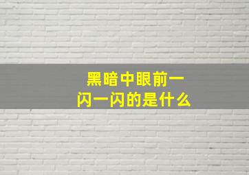 黑暗中眼前一闪一闪的是什么