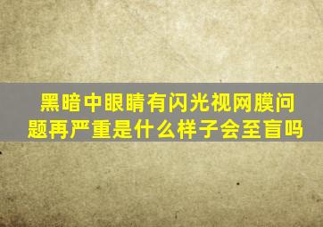 黑暗中眼睛有闪光视网膜问题再严重是什么样子会至盲吗