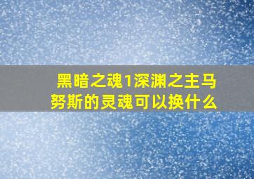 黑暗之魂1深渊之主马努斯的灵魂可以换什么