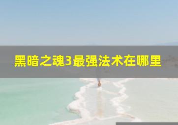 黑暗之魂3最强法术在哪里