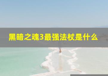 黑暗之魂3最强法杖是什么