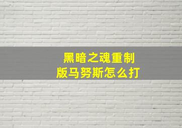 黑暗之魂重制版马努斯怎么打