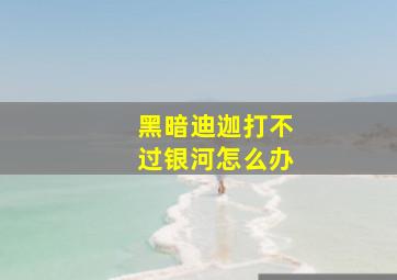 黑暗迪迦打不过银河怎么办