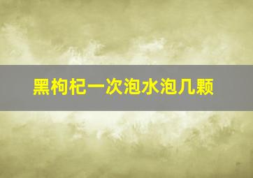 黑枸杞一次泡水泡几颗