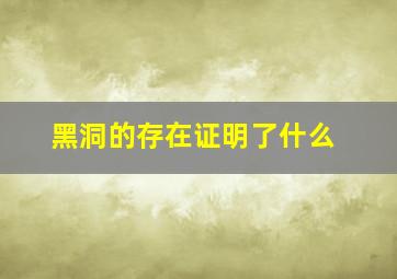 黑洞的存在证明了什么