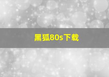 黑狐80s下载