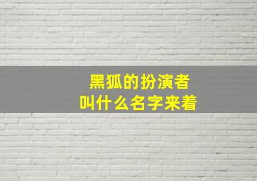 黑狐的扮演者叫什么名字来着