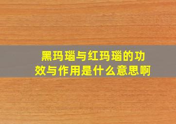 黑玛瑙与红玛瑙的功效与作用是什么意思啊