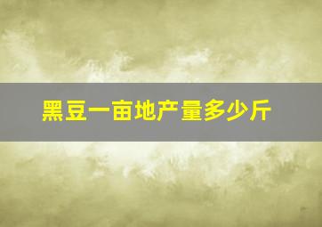 黑豆一亩地产量多少斤