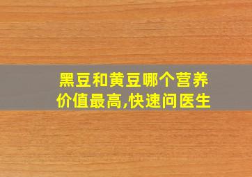 黑豆和黄豆哪个营养价值最高,快速问医生