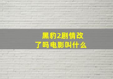 黑豹2剧情改了吗电影叫什么