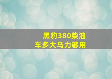 黑豹380柴油车多大马力够用