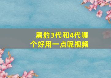 黑豹3代和4代哪个好用一点呢视频