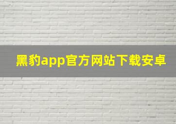 黑豹app官方网站下载安卓