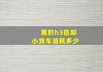 黑豹h3自卸小货车油耗多少