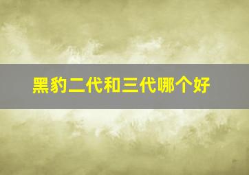 黑豹二代和三代哪个好