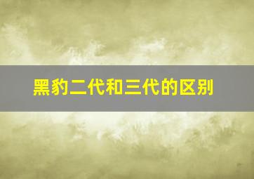 黑豹二代和三代的区别