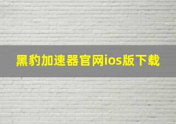 黑豹加速器官网ios版下载