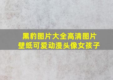 黑豹图片大全高清图片壁纸可爱动漫头像女孩子