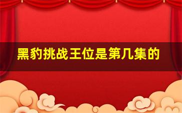 黑豹挑战王位是第几集的