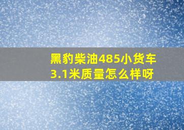 黑豹柴油485小货车3.1米质量怎么样呀