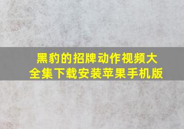 黑豹的招牌动作视频大全集下载安装苹果手机版