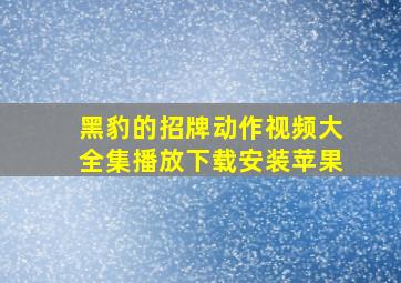 黑豹的招牌动作视频大全集播放下载安装苹果