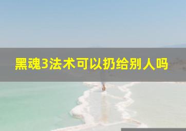 黑魂3法术可以扔给别人吗