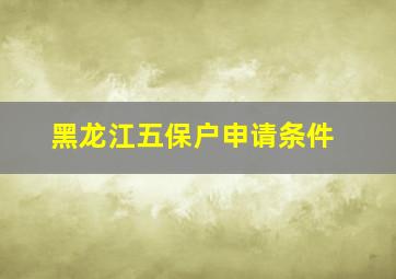 黑龙江五保户申请条件