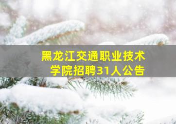 黑龙江交通职业技术学院招聘31人公告