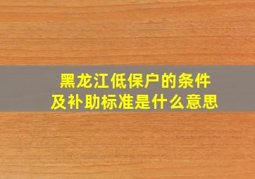 黑龙江低保户的条件及补助标准是什么意思