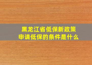 黑龙江省低保新政策申请低保的条件是什么