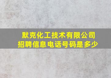 默克化工技术有限公司招聘信息电话号码是多少