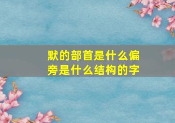 默的部首是什么偏旁是什么结构的字