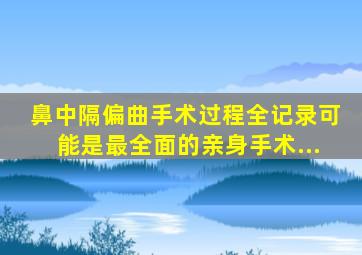 鼻中隔偏曲手术过程全记录可能是最全面的亲身手术...