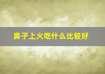 鼻子上火吃什么比较好