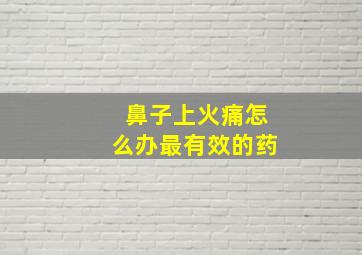 鼻子上火痛怎么办最有效的药