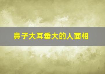 鼻子大耳垂大的人面相