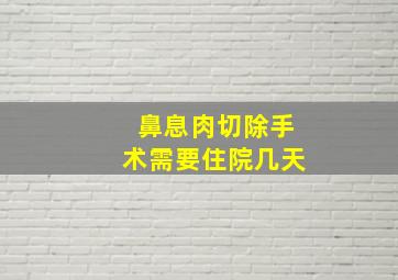 鼻息肉切除手术需要住院几天