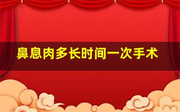 鼻息肉多长时间一次手术