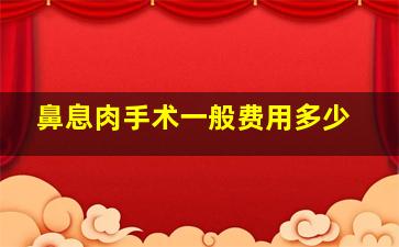 鼻息肉手术一般费用多少